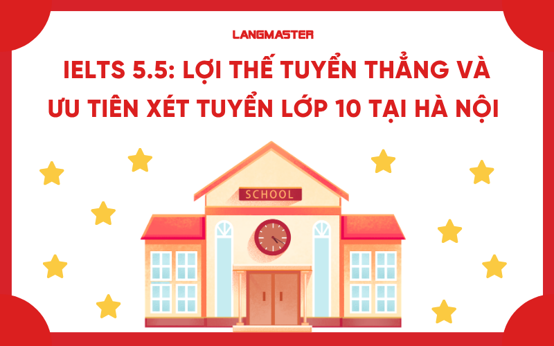 IELTS 5.5: Lợi thế tuyển thẳng và ưu tiên xét tuyển lớp 10 tại Hà Nội